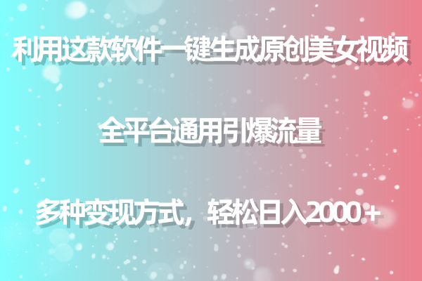 利用这款软件一键生成原创美女视频 全平台通用引爆流量 多种变现日入2000＋ - 中创网