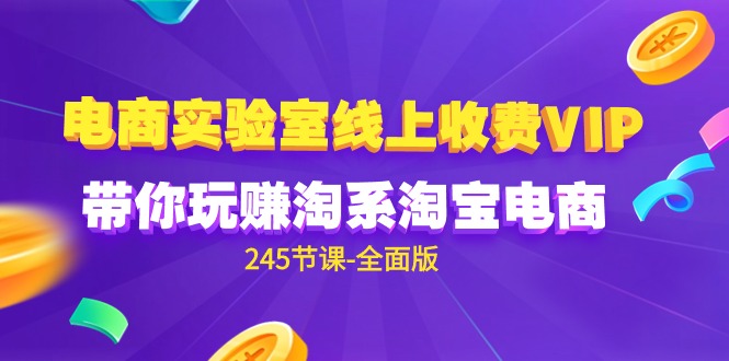 电商-实验室 线上收费VIP，带你玩赚淘系淘宝电商（245节课-全面版） - 中创网