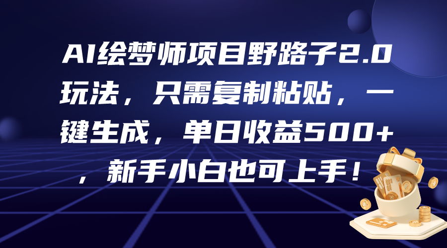 AI绘梦师项目野路子2.0玩法，只需复制粘贴，一键生成，单日收益500+，新... - 中创网