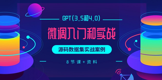 GPT(3.5和4.0)微调入门和实战，源码数据集实战案例（8节课+资料） - 中创网