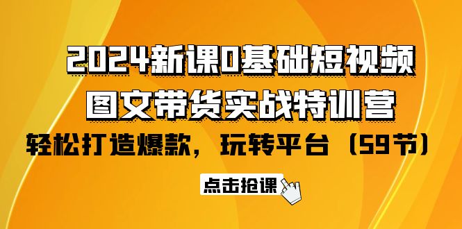 2024新课0基础短视频+图文带货实战特训营：玩转平台，轻松打造爆款（59节） - 中创网