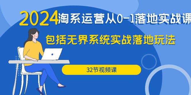 2024·淘系运营从0-1落地实战课：包括无界系统实战落地玩法（32节） - 中创网