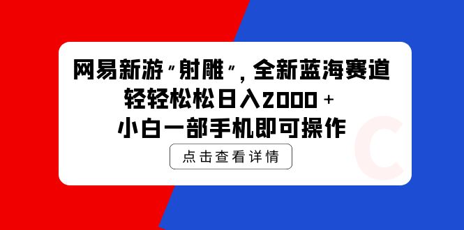 网易新游 射雕 全新蓝海赛道，轻松日入2000＋小白一部手机即可操作 - 中创网