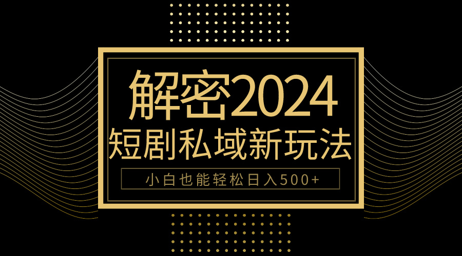 10分钟教会你2024玩转短剧私域变现，小白也能轻松日入500+ - 中创网