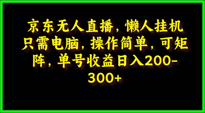 京东无人直播，电脑挂机，操作简单，懒人专属，可矩阵操作 单号日入200-300 - 中创网