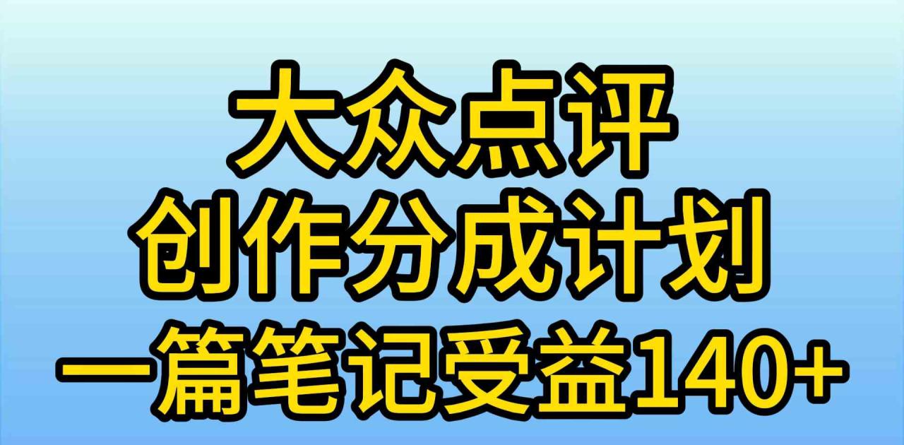 大众点评创作分成，一篇笔记收益140+，新风口第一波，作品制作简单，小… - 中创网