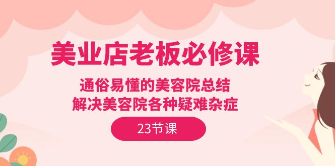 美业店老板必修课：通俗易懂的美容院总结，解决美容院各种疑难杂症（23节） - 中创网