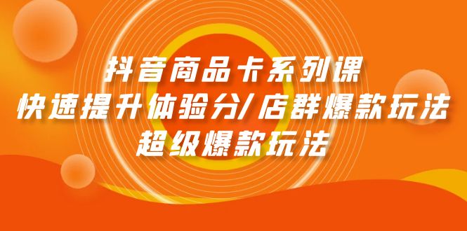 抖音商品卡系列课：快速提升体验分/店群爆款玩法/超级爆款玩法 - 中创网