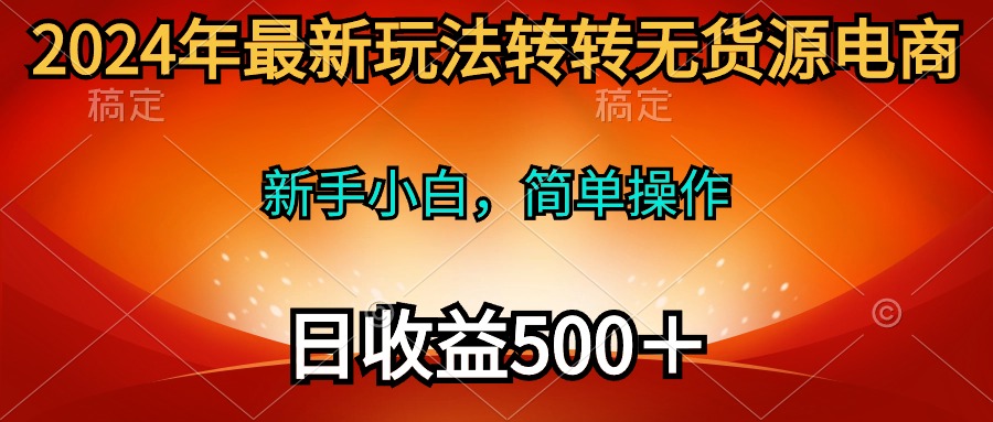 2024年最新玩法转转无货源电商，新手小白 简单操作，长期稳定 日收入500＋ - 中创网