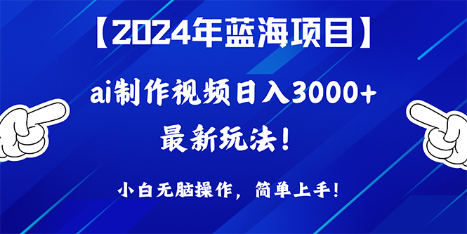 2024年蓝海项目，通过ai制作视频日入3000+，小白无脑操作，简单上手！ - 中创网