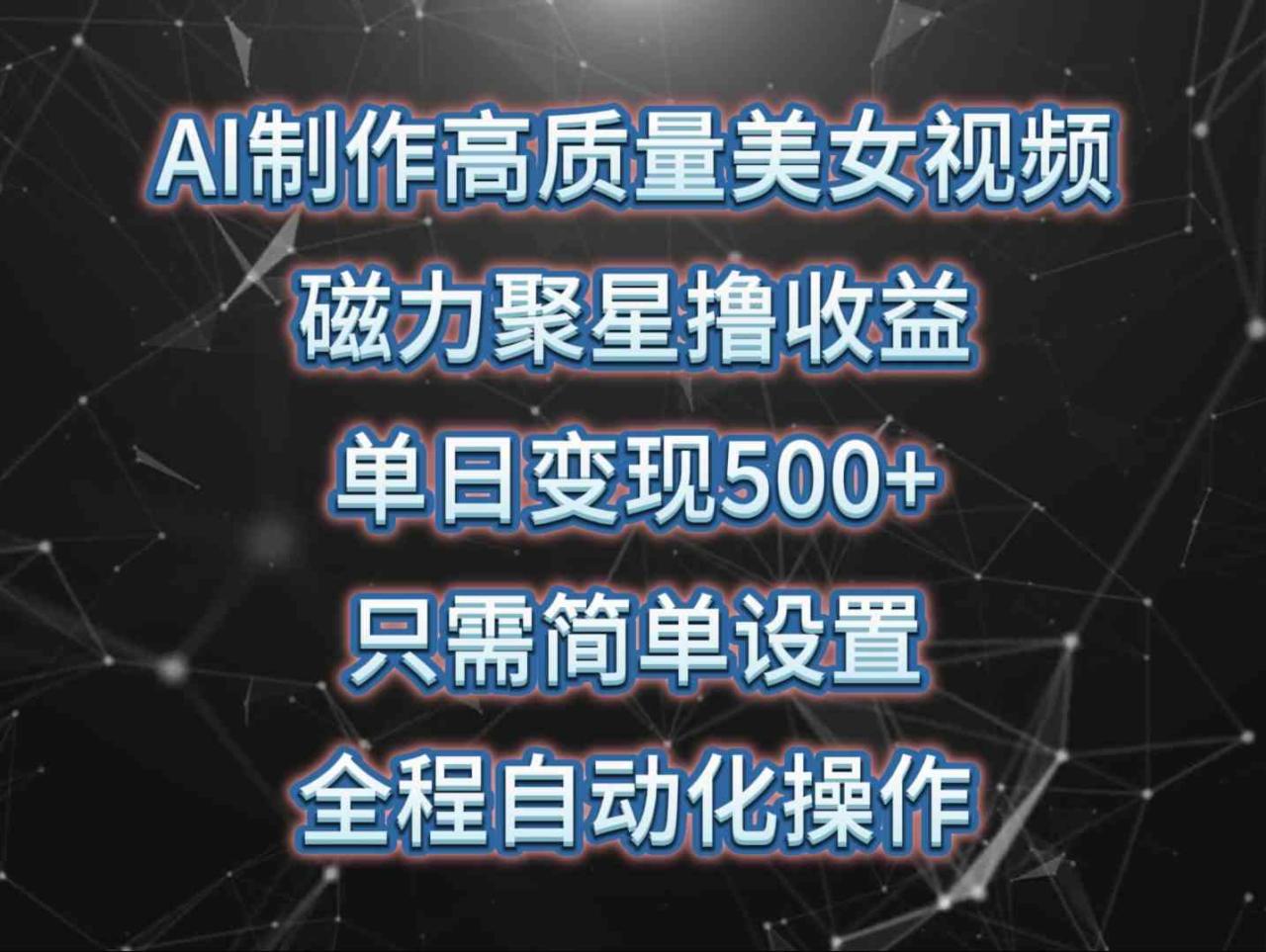 AI制作高质量美女视频，磁力聚星撸收益，单日变现500+，只需简单设置，… - 中创网