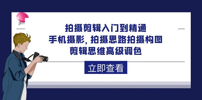 拍摄剪辑入门到精通，手机摄影 拍摄思路拍摄构图 剪辑思维高级调色-92节 - 中创网