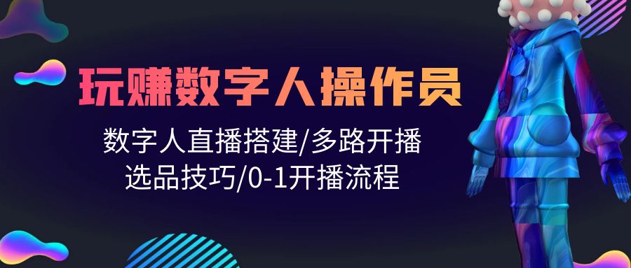 人人都能玩赚数字人操作员 数字人直播搭建/多路开播/选品技巧/0-1开播流程 - 中创网