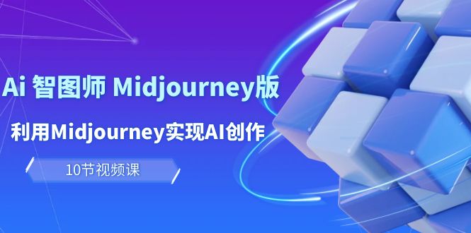 玩赚Ai 智图师 Midjourney版：利用Midjourney实现AI创作及变现（10节课） - 中创网