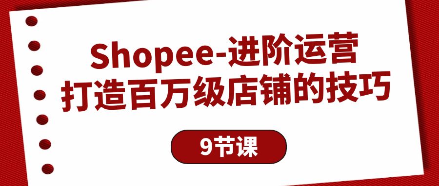 Shopee-进阶运营：打造百万级店铺的技巧（9节课） - 中创网