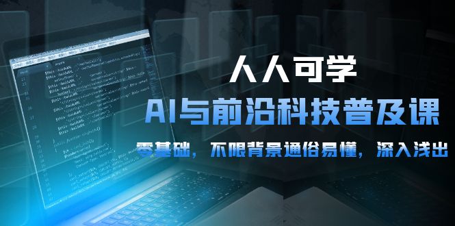 人人可学的AI 与前沿科技普及课，0基础，不限背景通俗易懂，深入浅出-54节 - 中创网