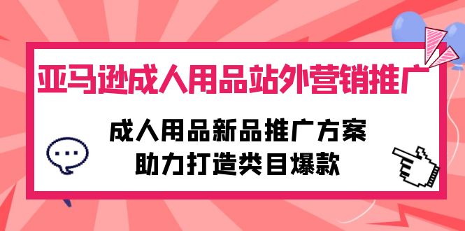 亚马逊成人用品站外营销推广，成人用品新品推广方案，助力打造类目爆款 - 中创网