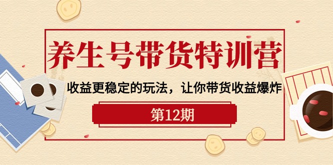 养生号带货特训营【12期】收益更稳定的玩法，让你带货收益爆炸-9节直播课 - 中创网