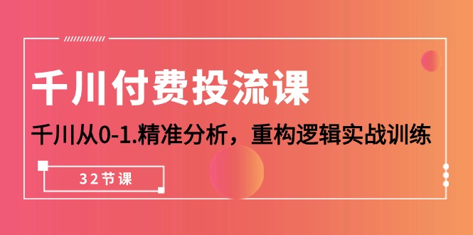 千川-付费投流课，千川从0-1.精准分析，重构逻辑实战训练（32节课） - 中创网