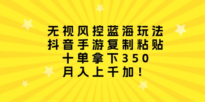 无视风控蓝海玩法，抖音手游复制粘贴，十单拿下350，月入上千加！ - 中创网