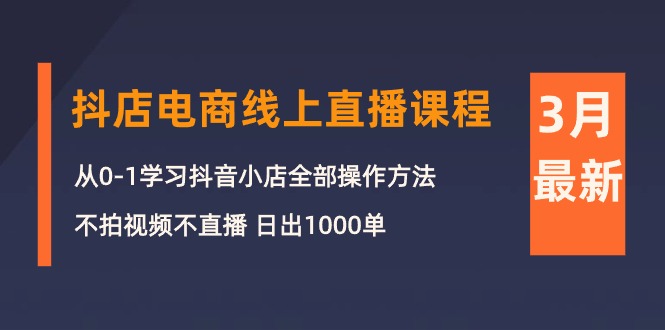 3月抖店电商线上直播课程：从0-1学习抖音小店，不拍视频不直播 日出1000单 - 中创网