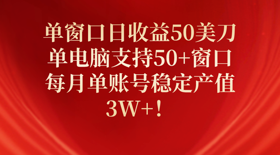 单窗口日收益50美刀，单电脑支持50+窗口，每月单账号稳定产值3W+！ - 中创网