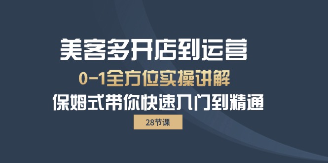 美客多-开店到运营0-1全方位实战讲解 保姆式带你快速入门到精通（28节） - 中创网