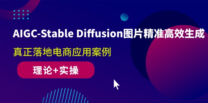 AIGC-Stable Diffusion图片精准高效生成 真正落地电商应用案例(理论+实操) - 中创网