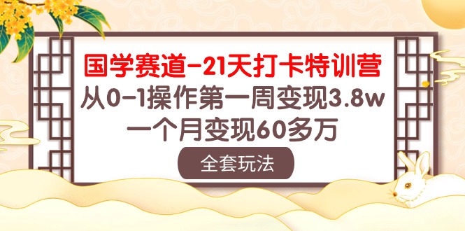 国学 赛道-21天打卡特训营：从0-1操作第一周变现3.8w，一个月变现60多万 - 中创网