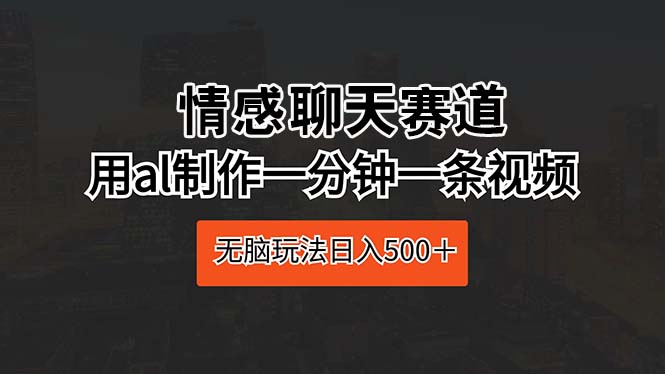 情感聊天赛道 用al制作一分钟一条视频 无脑玩法日入500＋ - 中创网