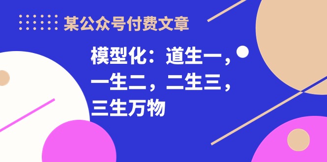 某公众号付费文章《模型化：道生一，一生二，二生三，三生万物！》 - 中创网