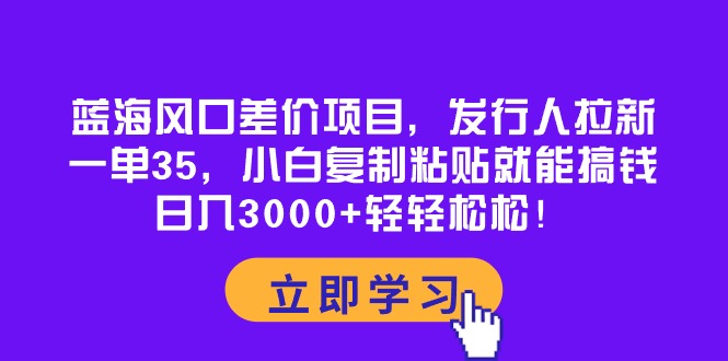 蓝海风口差价项目，发行人拉新，一单35，小白复制粘贴就能搞钱！日入30... - 中创网