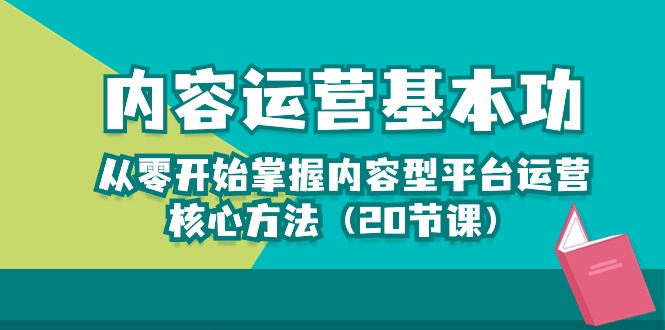 内容运营-基本功：从零开始掌握内容型平台运营核心方法（20节课） - 中创网