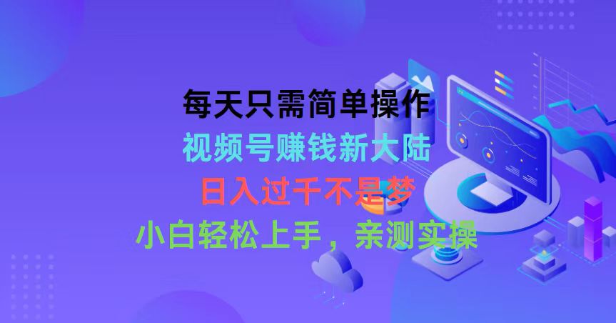 每天只需简单操作，视频号赚钱新大陆，日入过千不是梦，小白轻松上手，... - 中创网