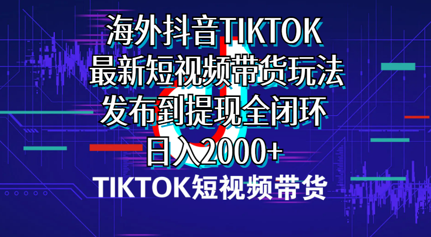 海外短视频带货，最新短视频带货玩法发布到提现全闭环，日入2000+ - 中创网