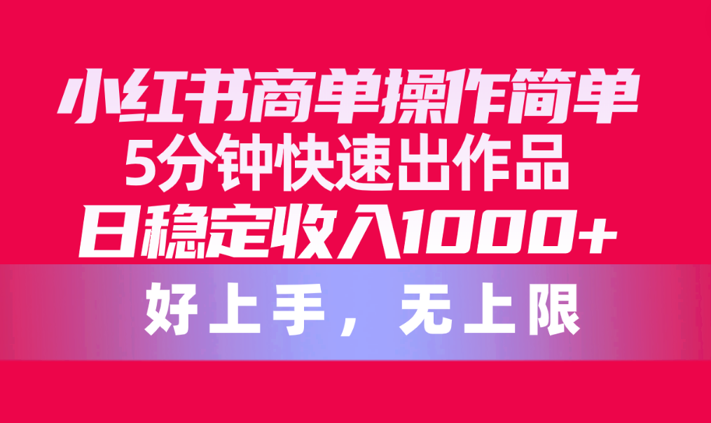 小红书商单操作简单，5分钟快速出作品，日稳定收入1000+，无上限 - 中创网