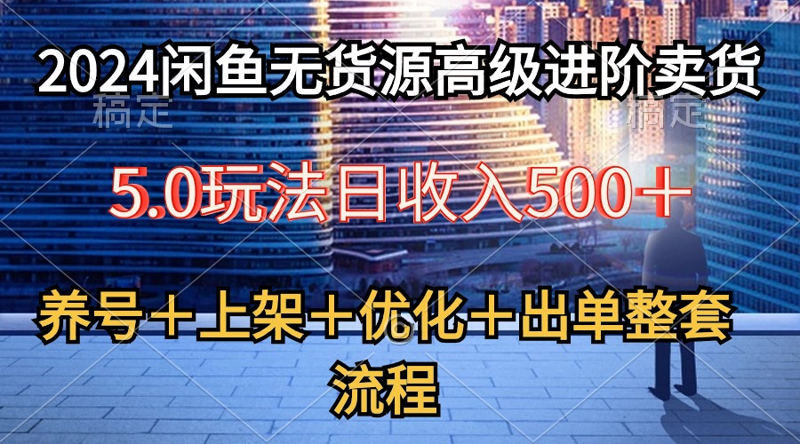 2024闲鱼无货源高级进阶卖货5.0，养号＋选品＋上架＋优化＋出单整套流程 - 中创网