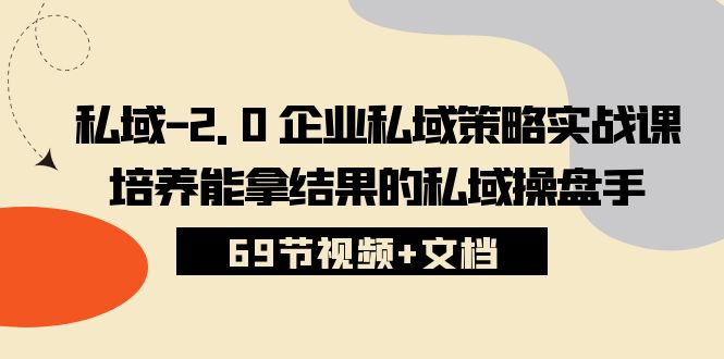 私域-2.0 企业私域策略实战课，培养能拿结果的私域操盘手 (69节视频+文档) - 中创网