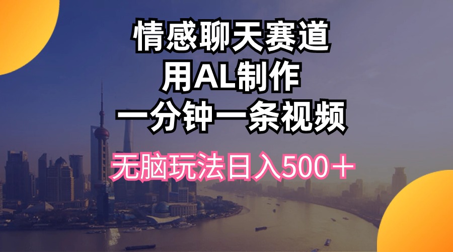 情感聊天赛道用al制作一分钟一条视频无脑玩法日入500＋ - 中创网