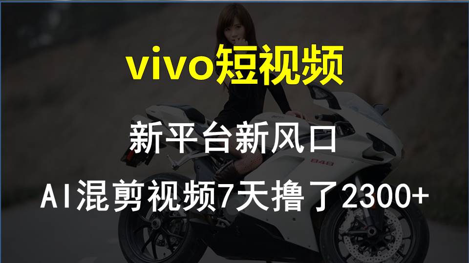 vivo短视频:新平台新风口，AI混剪视频7天撸了2300+ - 中创网