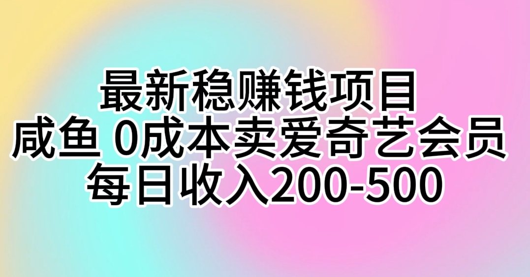 最新稳赚钱项目 咸鱼 0成本卖爱奇艺会员 每日收入200-500 - 中创网