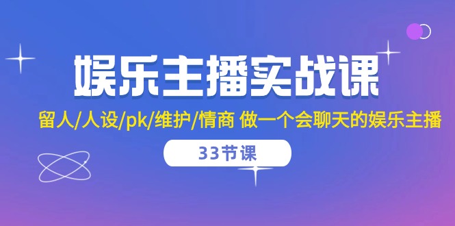 娱乐主播实战课  留人/人设/pk/维护/情商 做一个会聊天的娱乐主播-33节课 - 中创网