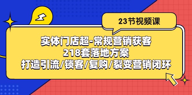 实体门店超-常规营销获客：218套落地方案/打造引流/锁客/复购/裂变营销 - 中创网