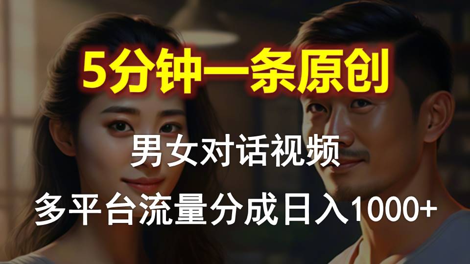 男女对话，5分钟1条原创视频，多平台流量分成，日入1000+ - 中创网