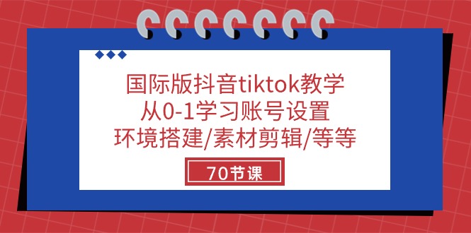 国际版抖音tiktok教学：从0-1学习账号设置/环境搭建/素材剪辑/等等/70节 - 中创网