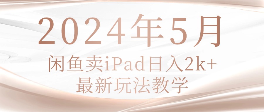 2024年5月闲鱼卖ipad日入2k，最新玩法教学 - 中创网