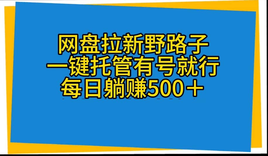 网盘拉新野路子，一键托管有号就行，全自动代发视频，每日躺赚500＋ - 中创网