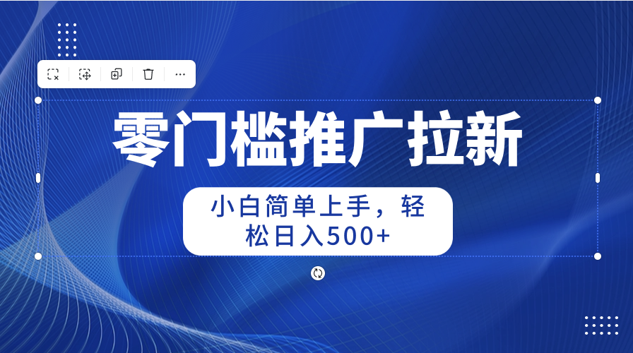 零门槛推广拉新，小白简单上手，轻松日入500+ - 中创网