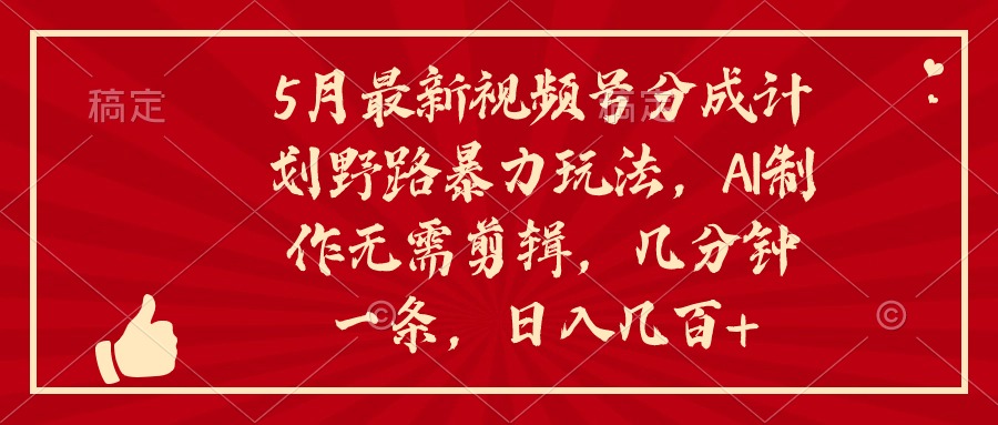 5月最新视频号分成计划野路暴力玩法，ai制作，无需剪辑。几分钟一条，... - 中创网