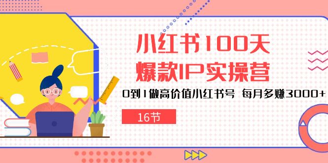 小红书100天-爆款IP实操营，0到1做高价值小红书号 每月多赚3000+（16节） - 中创网